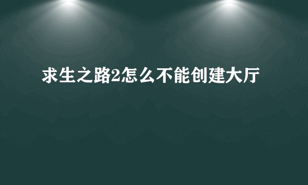 求生之路2怎么不能创建大厅