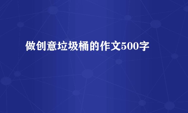 做创意垃圾桶的作文500字