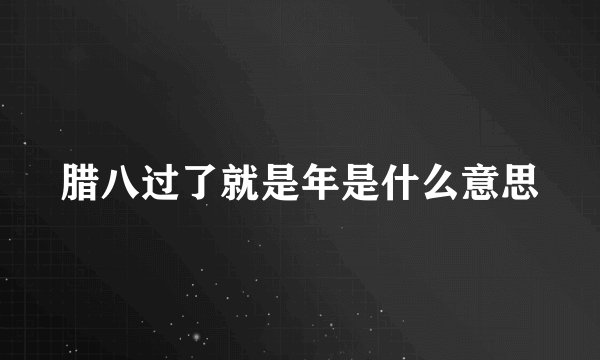 腊八过了就是年是什么意思