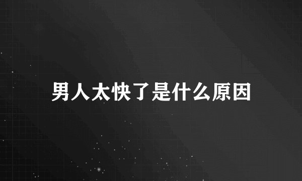 男人太快了是什么原因