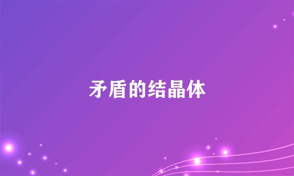 矛盾的结晶体