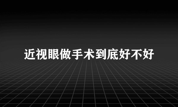 近视眼做手术到底好不好