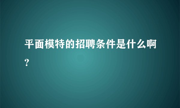 平面模特的招聘条件是什么啊？