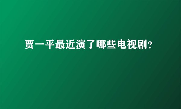 贾一平最近演了哪些电视剧？