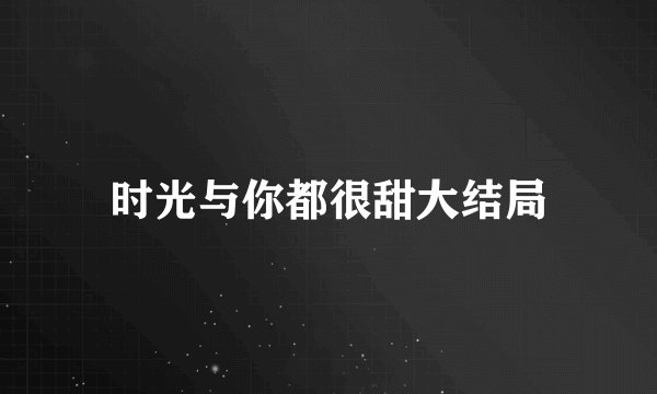 时光与你都很甜大结局