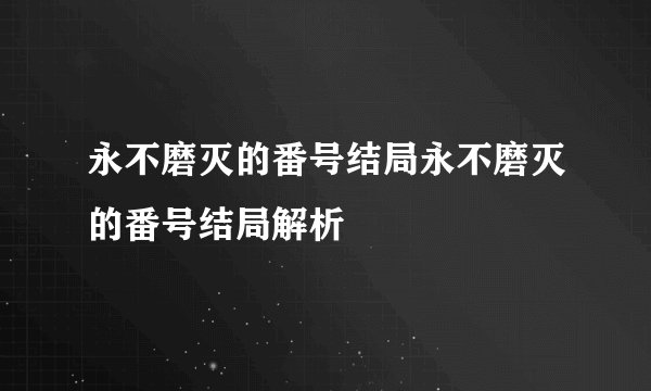永不磨灭的番号结局永不磨灭的番号结局解析