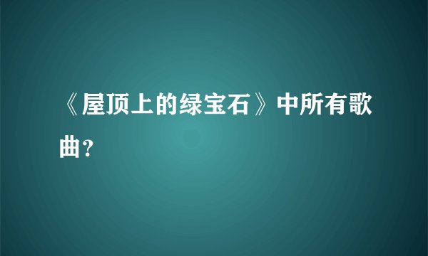 《屋顶上的绿宝石》中所有歌曲？
