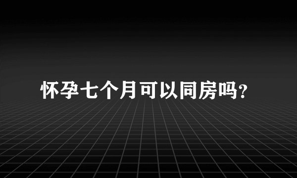 怀孕七个月可以同房吗？