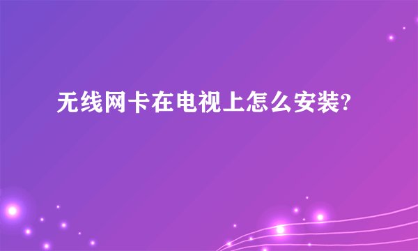 无线网卡在电视上怎么安装?