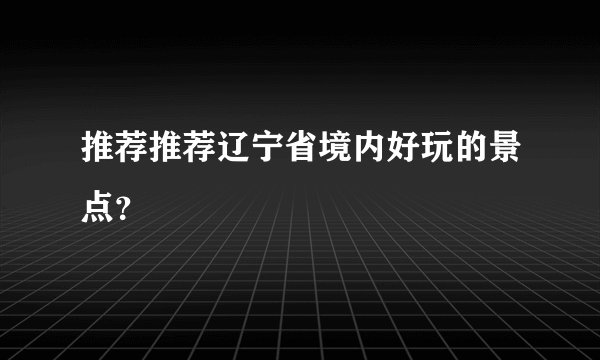 推荐推荐辽宁省境内好玩的景点?