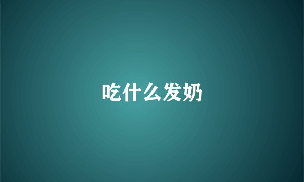 吃什么发奶
