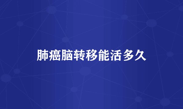 肺癌脑转移能活多久