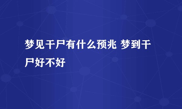 梦见干尸有什么预兆 梦到干尸好不好