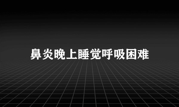 鼻炎晚上睡觉呼吸困难