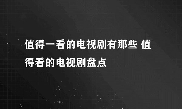 值得一看的电视剧有那些 值得看的电视剧盘点