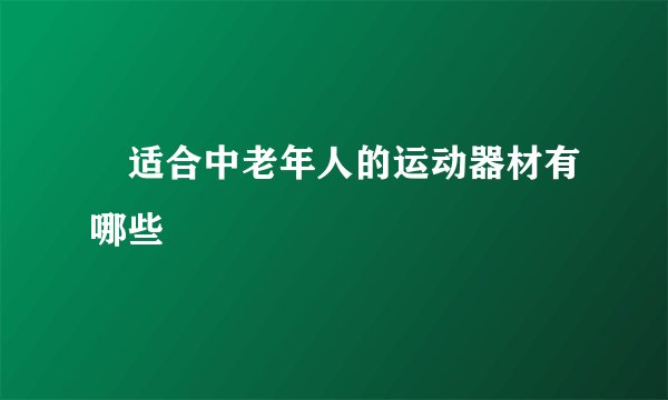 ​适合中老年人的运动器材有哪些
