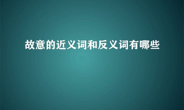 故意的近义词和反义词有哪些