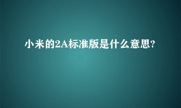 小米的2A标准版是什么意思?