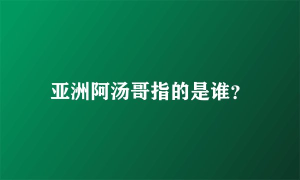 亚洲阿汤哥指的是谁？