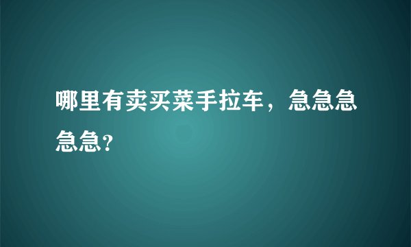 哪里有卖买菜手拉车，急急急急急？