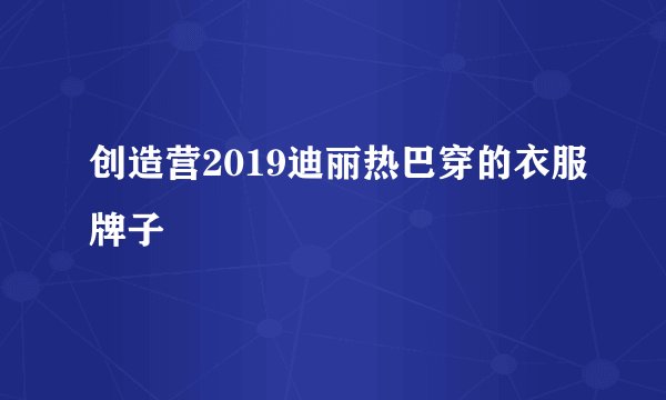创造营2019迪丽热巴穿的衣服牌子