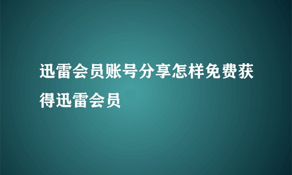 迅雷会员账号分享怎样免费获得迅雷会员