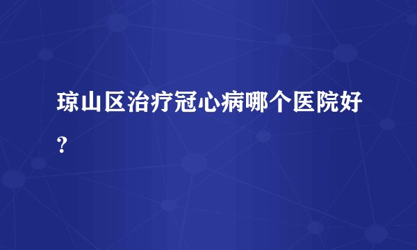 琼山区治疗冠心病哪个医院好?