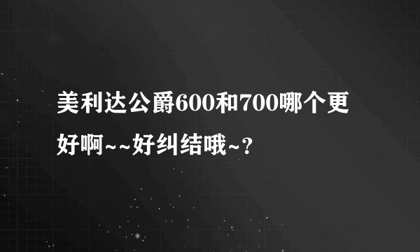 美利达公爵600和700哪个更好啊~~好纠结哦~？