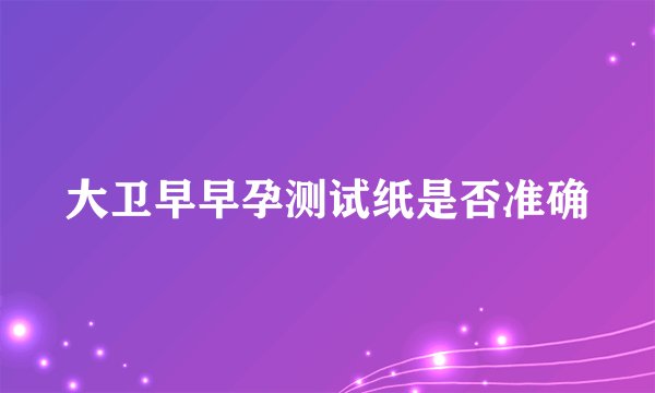 大卫早早孕测试纸是否准确