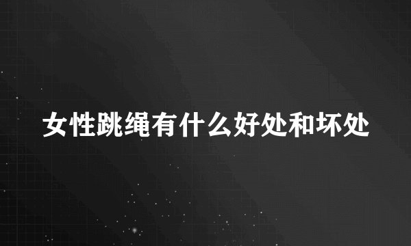 女性跳绳有什么好处和坏处