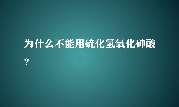 为什么不能用硫化氢氧化砷酸？