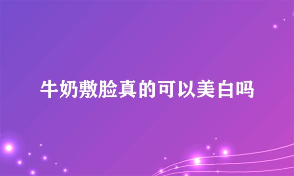 牛奶敷脸真的可以美白吗