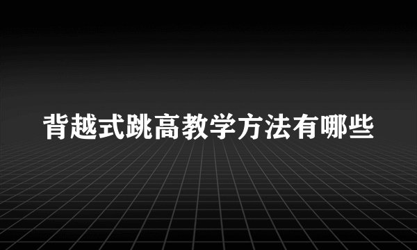 背越式跳高教学方法有哪些