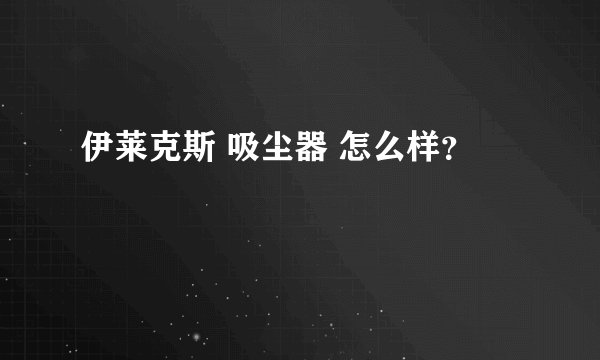 伊莱克斯 吸尘器 怎么样？