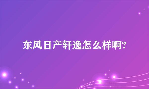 东风日产轩逸怎么样啊?