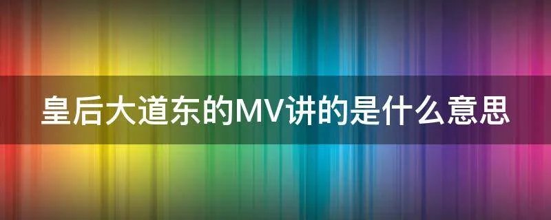 皇后大道东的MV讲的是什么意思