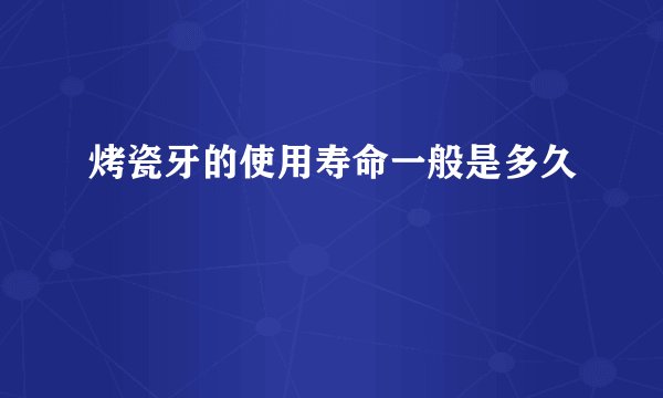 烤瓷牙的使用寿命一般是多久