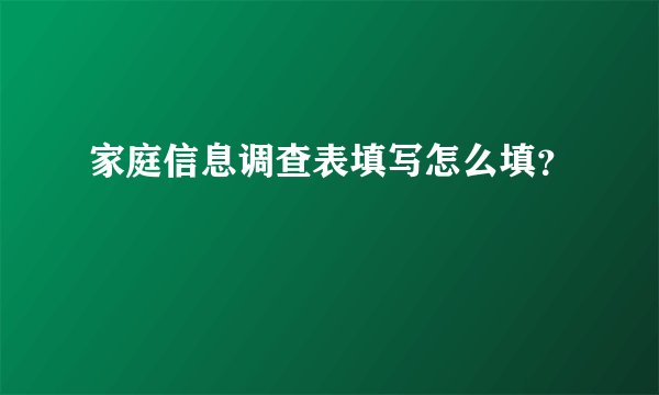 家庭信息调查表填写怎么填？