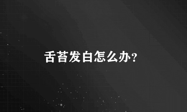 舌苔发白怎么办？