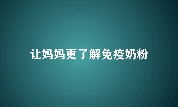 让妈妈更了解免疫奶粉