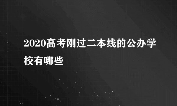 2020高考刚过二本线的公办学校有哪些