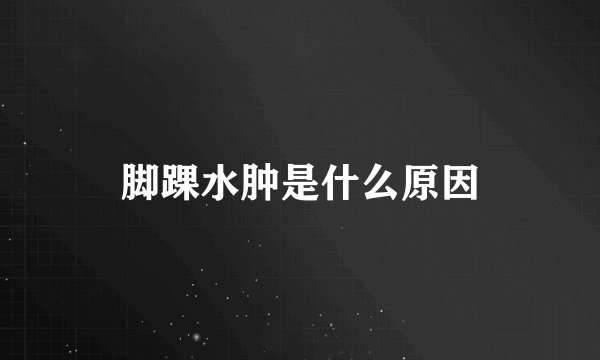 脚踝水肿是什么原因