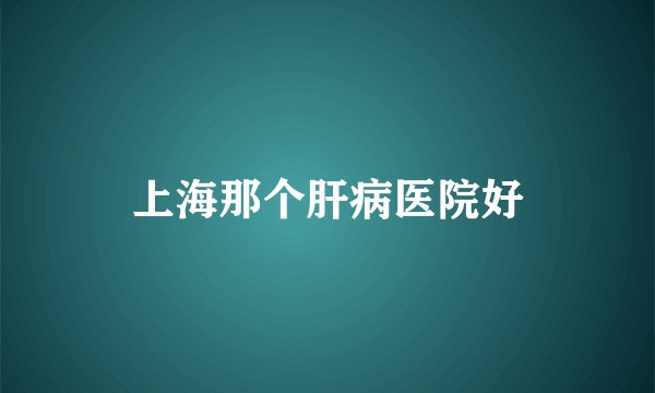 上海那个肝病医院好