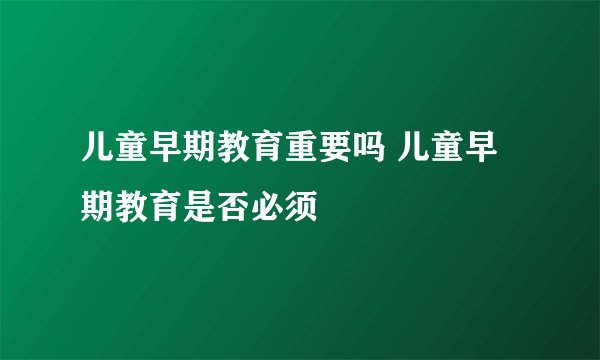 儿童早期教育重要吗 儿童早期教育是否必须