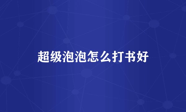 超级泡泡怎么打书好