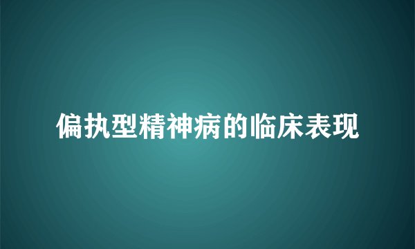 偏执型精神病的临床表现