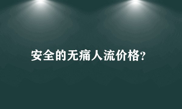 安全的无痛人流价格？
