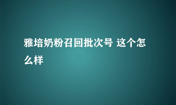 雅培奶粉召回批次号 这个怎么样