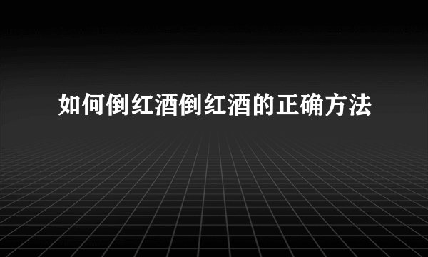 如何倒红酒倒红酒的正确方法