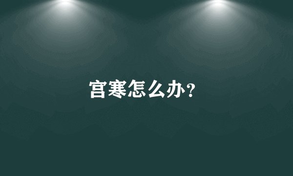 宫寒怎么办？